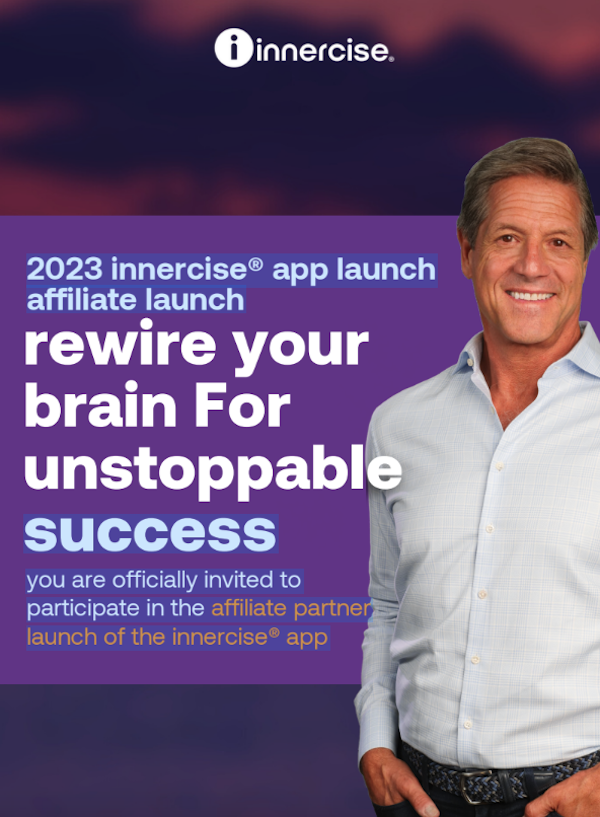 John Assaraf - Neurogym - Innercise App Fall 2023 Launch Affiliate Program JV Invite Page Launch Day: Sunday, October 1st 2023 - Sunday, October 22nd 2023 Innercise is the #1 Mindset Coaching and Mental Fitness Training App in the World. Over 100K Success Stories!